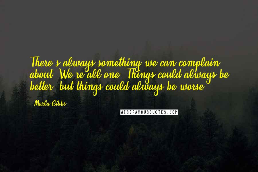 Marla Gibbs Quotes: There's always something we can complain about. We're all one. Things could always be better, but things could always be worse.