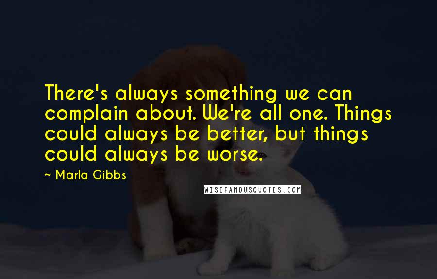 Marla Gibbs Quotes: There's always something we can complain about. We're all one. Things could always be better, but things could always be worse.