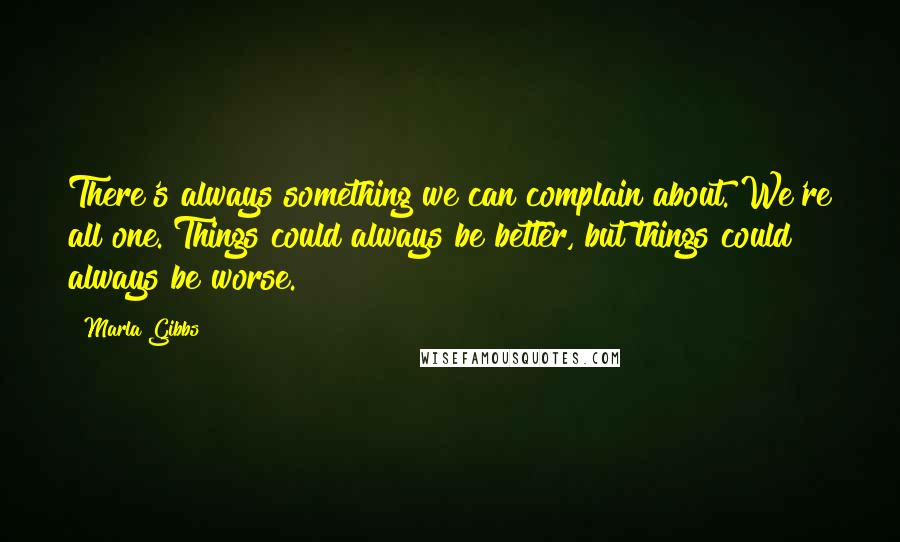 Marla Gibbs Quotes: There's always something we can complain about. We're all one. Things could always be better, but things could always be worse.