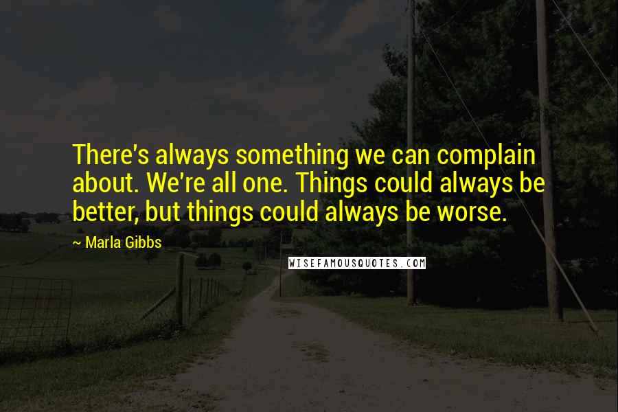 Marla Gibbs Quotes: There's always something we can complain about. We're all one. Things could always be better, but things could always be worse.