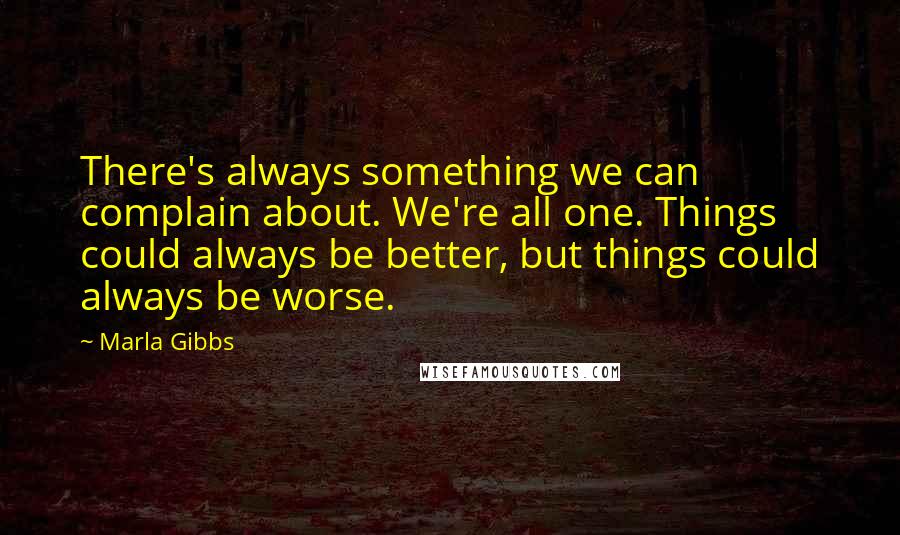 Marla Gibbs Quotes: There's always something we can complain about. We're all one. Things could always be better, but things could always be worse.