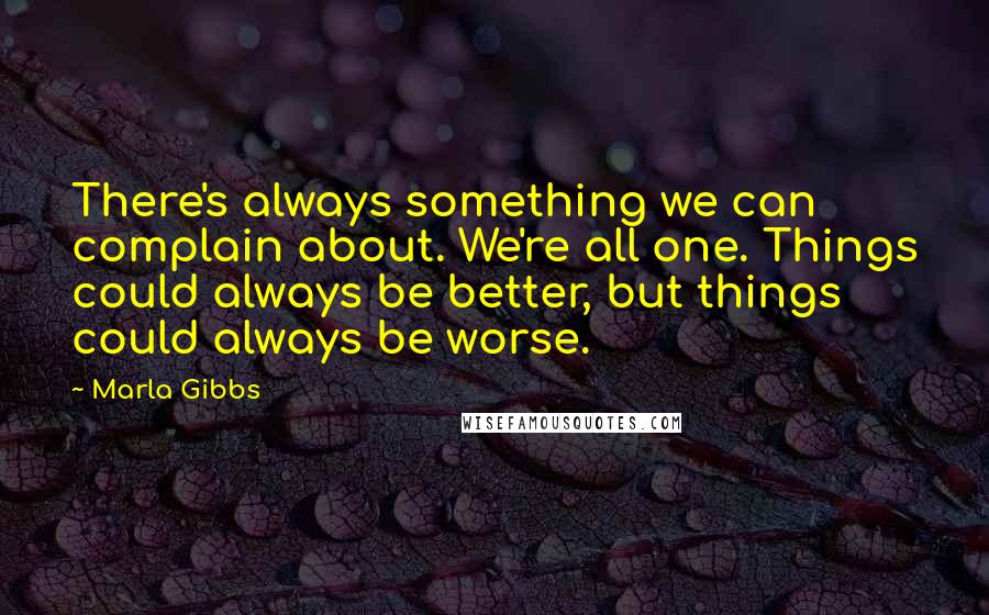 Marla Gibbs Quotes: There's always something we can complain about. We're all one. Things could always be better, but things could always be worse.