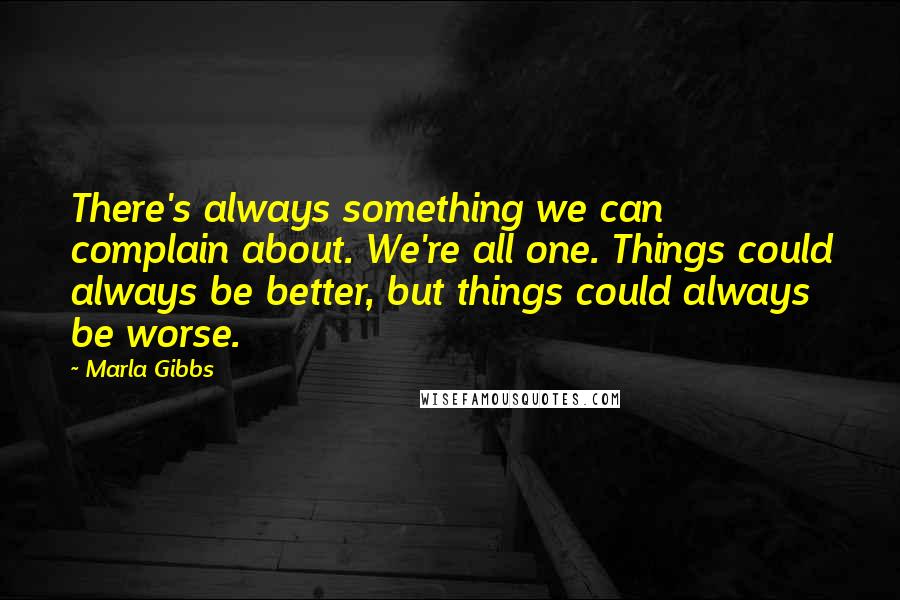 Marla Gibbs Quotes: There's always something we can complain about. We're all one. Things could always be better, but things could always be worse.