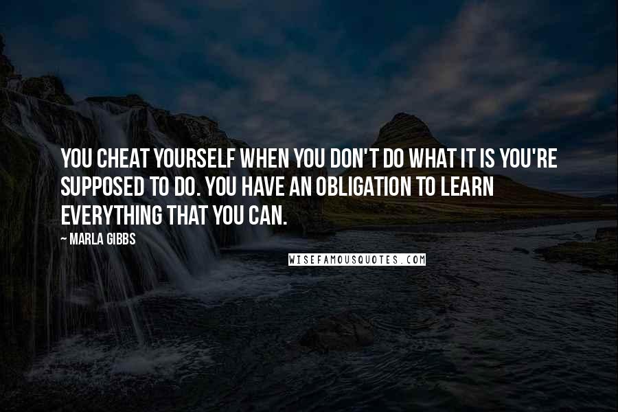 Marla Gibbs Quotes: You cheat yourself when you don't do what it is you're supposed to do. You have an obligation to learn everything that you can.