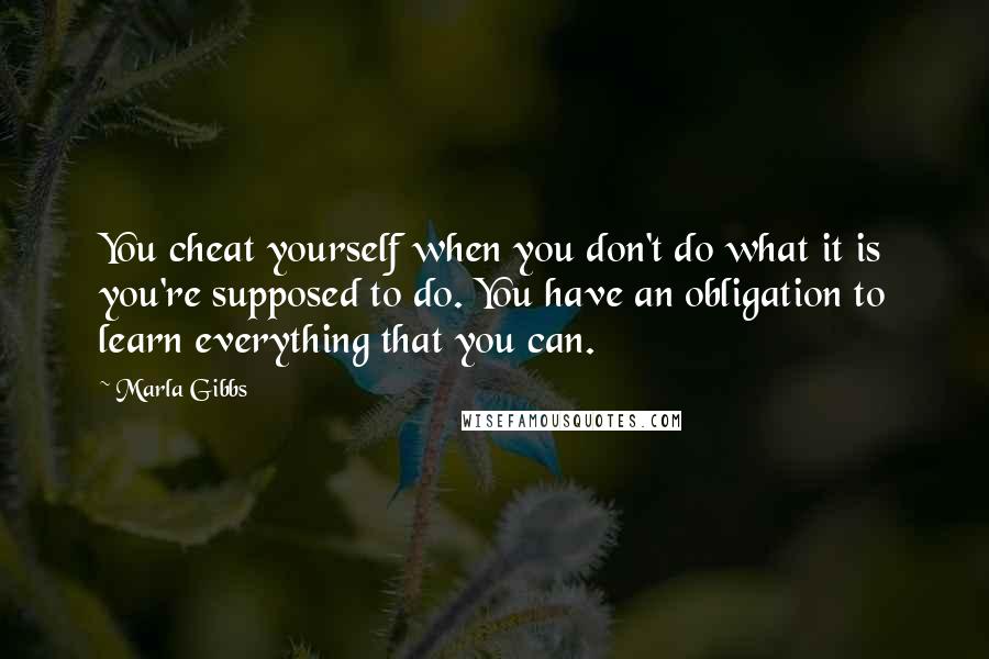 Marla Gibbs Quotes: You cheat yourself when you don't do what it is you're supposed to do. You have an obligation to learn everything that you can.