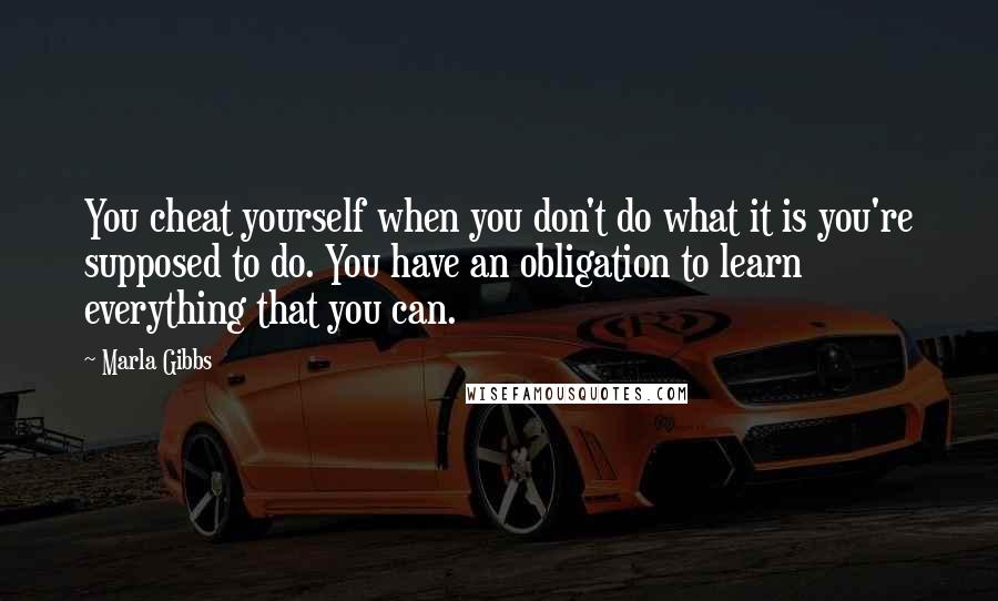 Marla Gibbs Quotes: You cheat yourself when you don't do what it is you're supposed to do. You have an obligation to learn everything that you can.