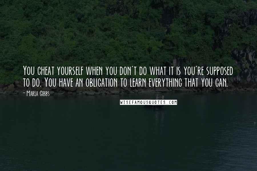 Marla Gibbs Quotes: You cheat yourself when you don't do what it is you're supposed to do. You have an obligation to learn everything that you can.