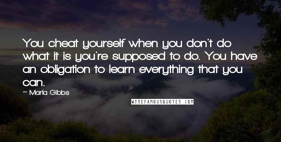 Marla Gibbs Quotes: You cheat yourself when you don't do what it is you're supposed to do. You have an obligation to learn everything that you can.