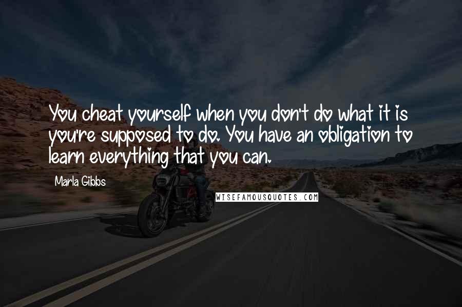 Marla Gibbs Quotes: You cheat yourself when you don't do what it is you're supposed to do. You have an obligation to learn everything that you can.