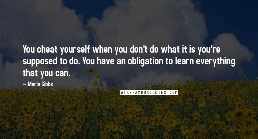 Marla Gibbs Quotes: You cheat yourself when you don't do what it is you're supposed to do. You have an obligation to learn everything that you can.