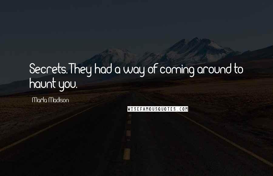 Marla Madison Quotes: Secrets. They had a way of coming around to haunt you.
