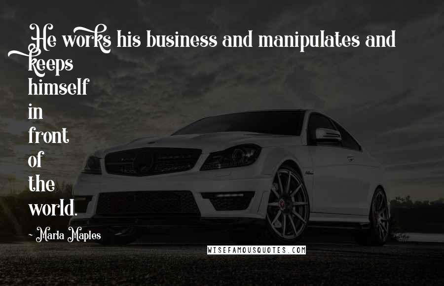 Marla Maples Quotes: He works his business and manipulates and keeps himself in front of the world.