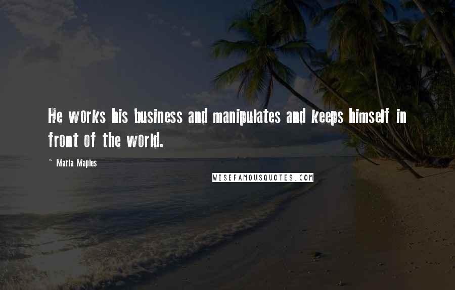 Marla Maples Quotes: He works his business and manipulates and keeps himself in front of the world.