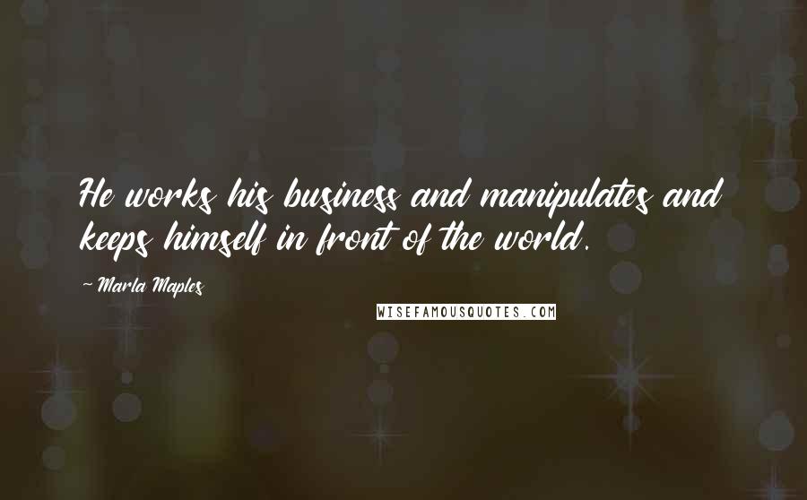 Marla Maples Quotes: He works his business and manipulates and keeps himself in front of the world.