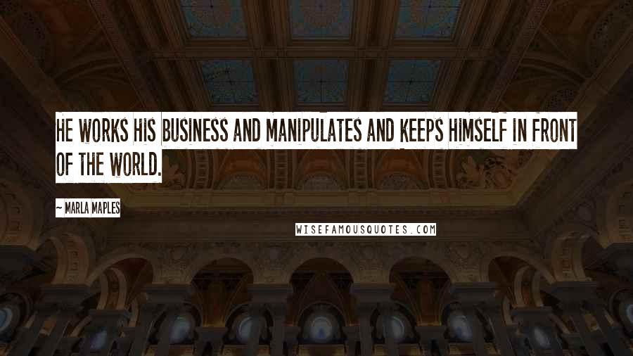 Marla Maples Quotes: He works his business and manipulates and keeps himself in front of the world.