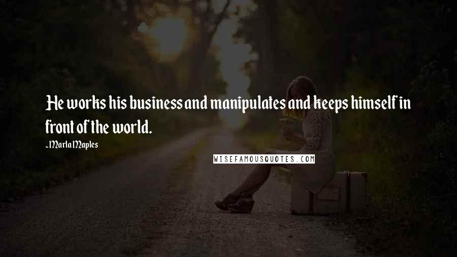 Marla Maples Quotes: He works his business and manipulates and keeps himself in front of the world.