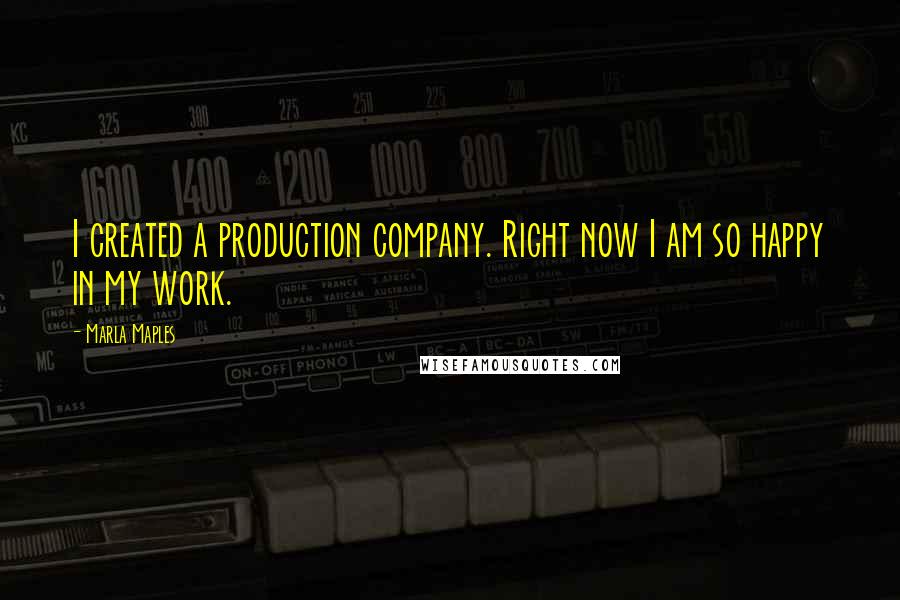 Marla Maples Quotes: I created a production company. Right now I am so happy in my work.