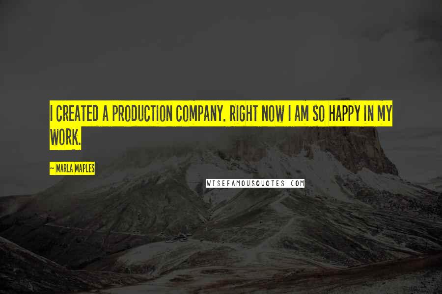 Marla Maples Quotes: I created a production company. Right now I am so happy in my work.