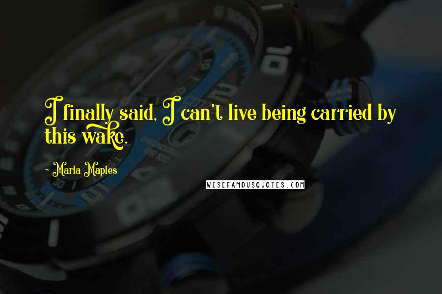 Marla Maples Quotes: I finally said, I can't live being carried by this wake.