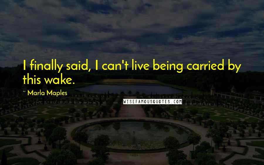Marla Maples Quotes: I finally said, I can't live being carried by this wake.