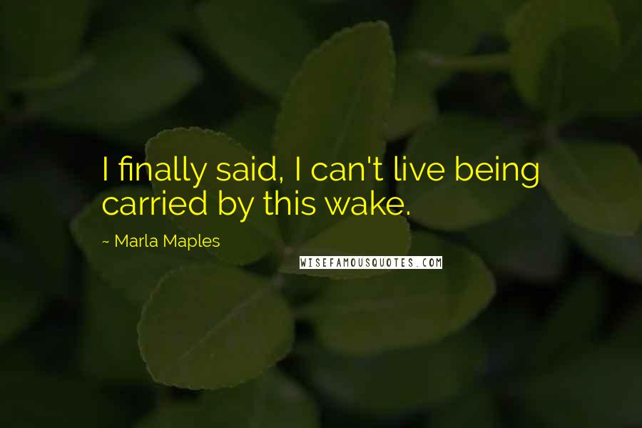 Marla Maples Quotes: I finally said, I can't live being carried by this wake.