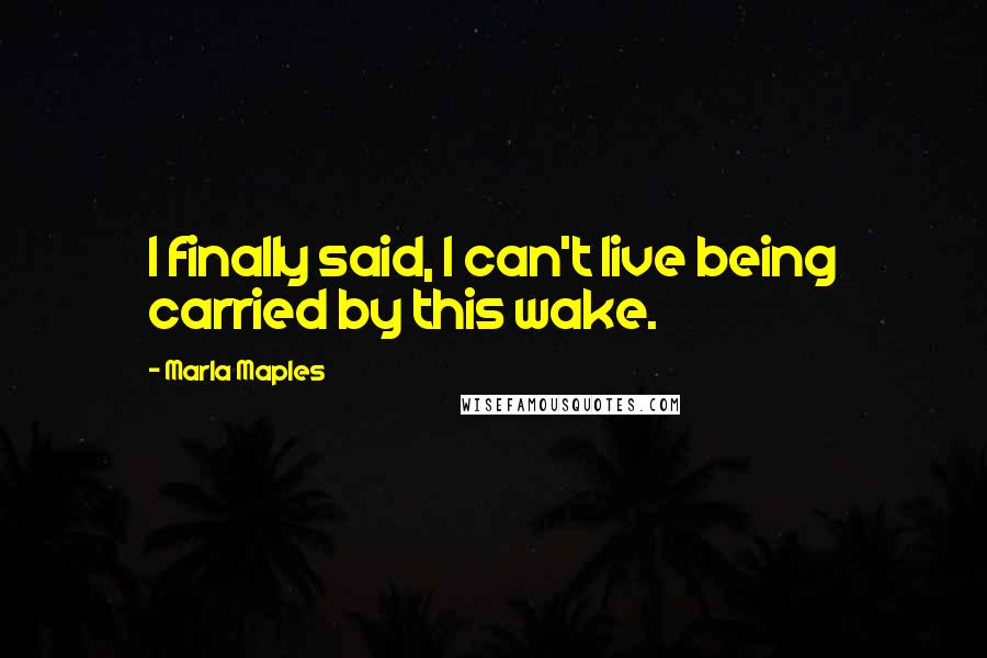 Marla Maples Quotes: I finally said, I can't live being carried by this wake.