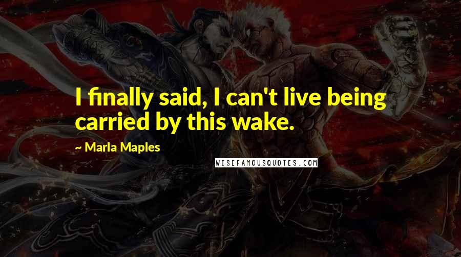 Marla Maples Quotes: I finally said, I can't live being carried by this wake.