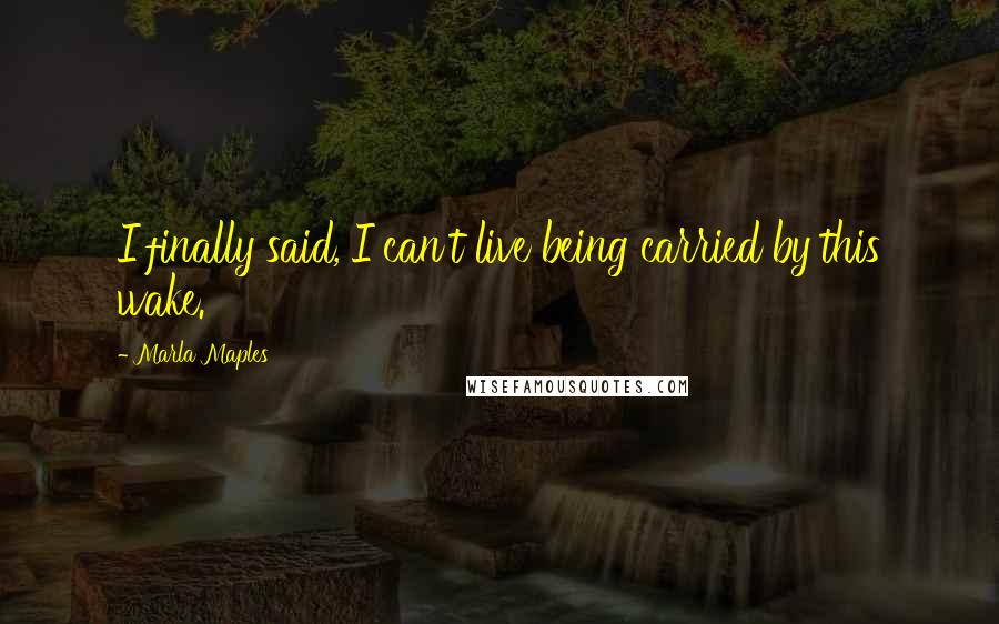 Marla Maples Quotes: I finally said, I can't live being carried by this wake.