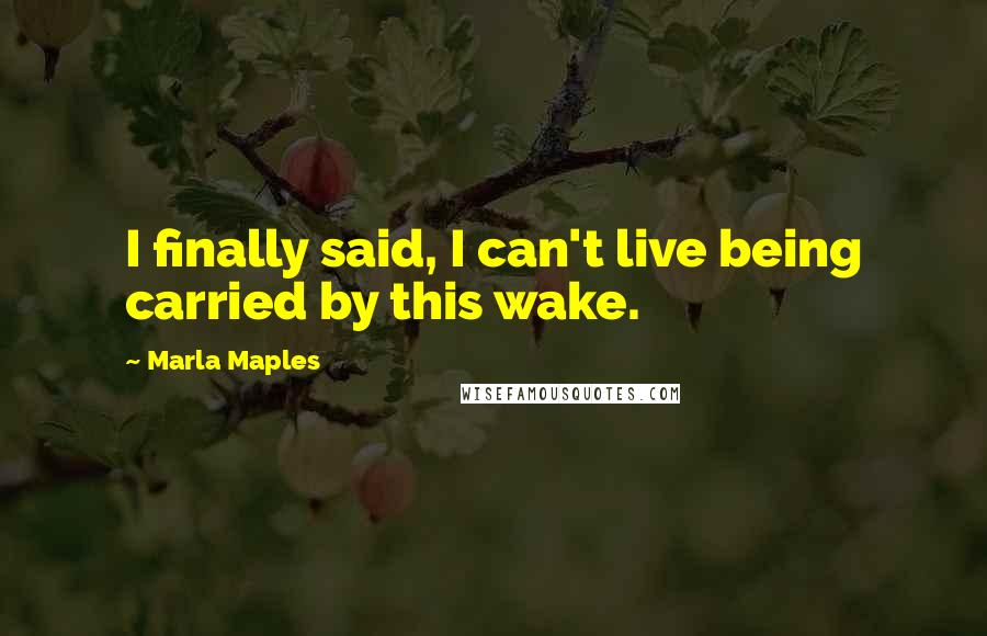 Marla Maples Quotes: I finally said, I can't live being carried by this wake.