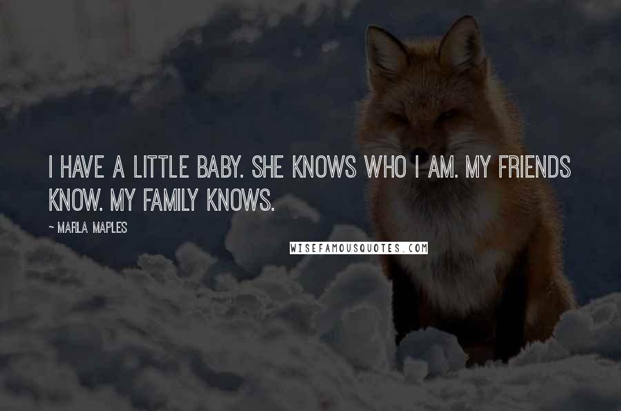 Marla Maples Quotes: I have a little baby. She knows who I am. My friends know. My family knows.