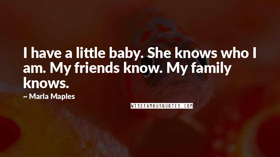 Marla Maples Quotes: I have a little baby. She knows who I am. My friends know. My family knows.