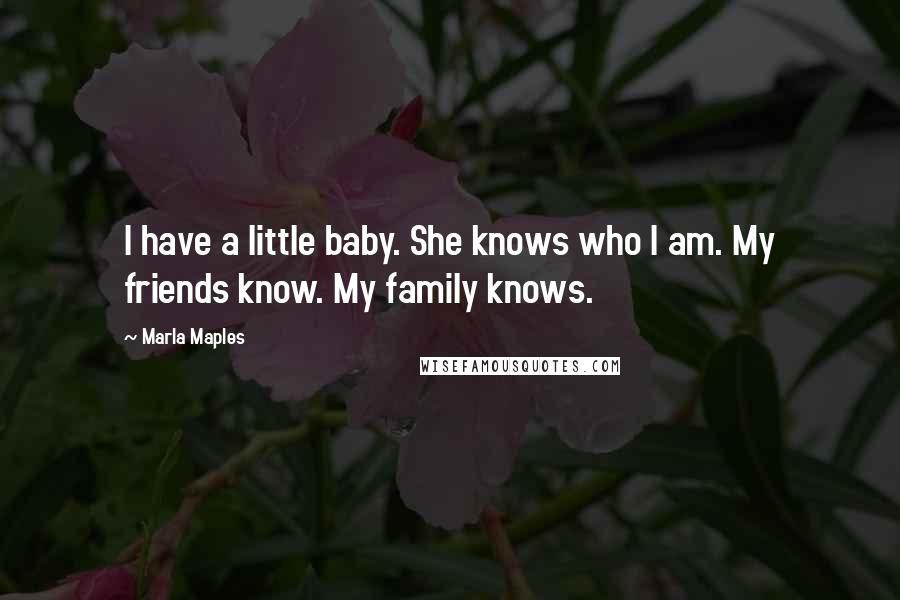 Marla Maples Quotes: I have a little baby. She knows who I am. My friends know. My family knows.