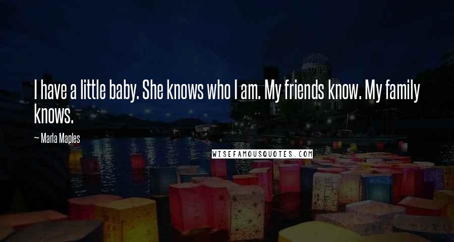Marla Maples Quotes: I have a little baby. She knows who I am. My friends know. My family knows.
