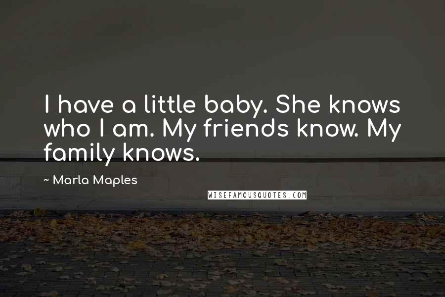Marla Maples Quotes: I have a little baby. She knows who I am. My friends know. My family knows.