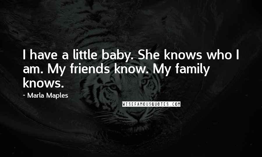 Marla Maples Quotes: I have a little baby. She knows who I am. My friends know. My family knows.