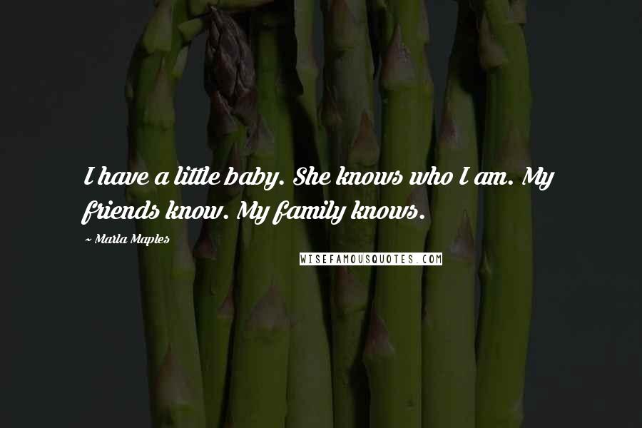 Marla Maples Quotes: I have a little baby. She knows who I am. My friends know. My family knows.