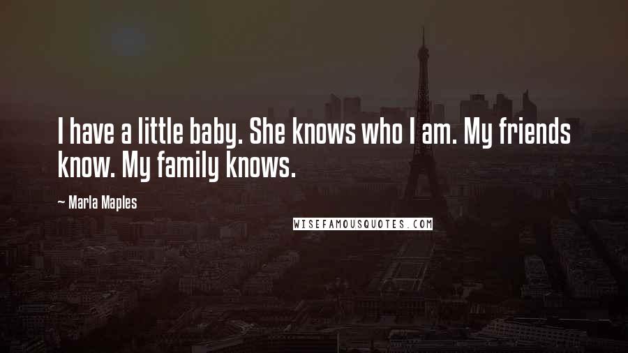 Marla Maples Quotes: I have a little baby. She knows who I am. My friends know. My family knows.