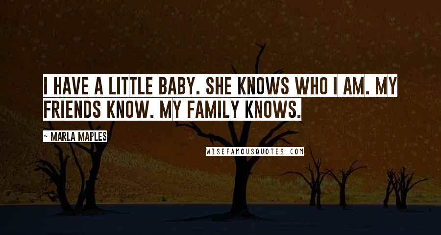 Marla Maples Quotes: I have a little baby. She knows who I am. My friends know. My family knows.