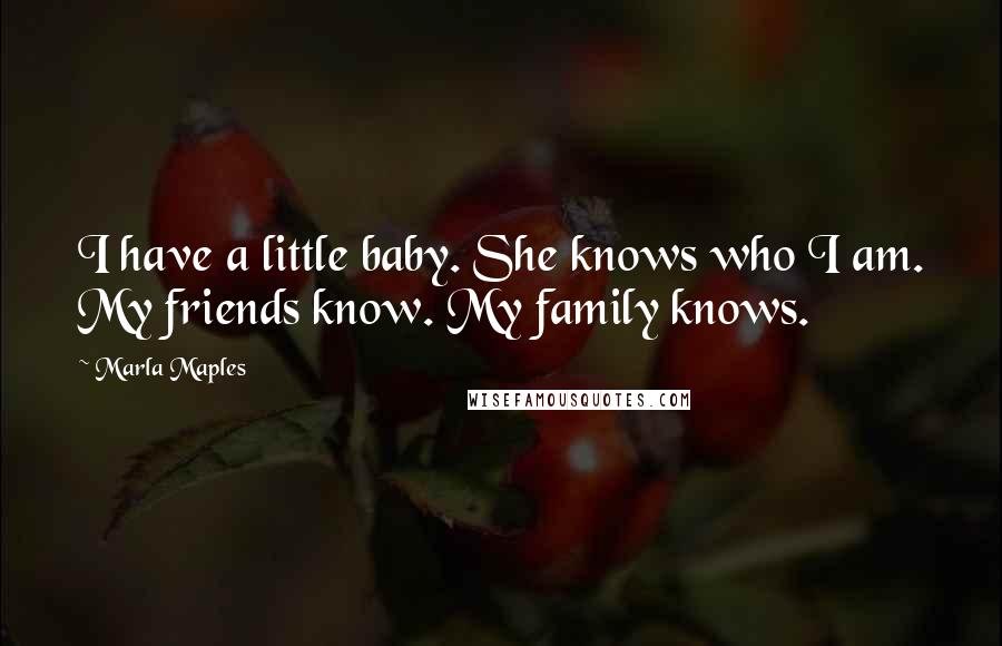 Marla Maples Quotes: I have a little baby. She knows who I am. My friends know. My family knows.