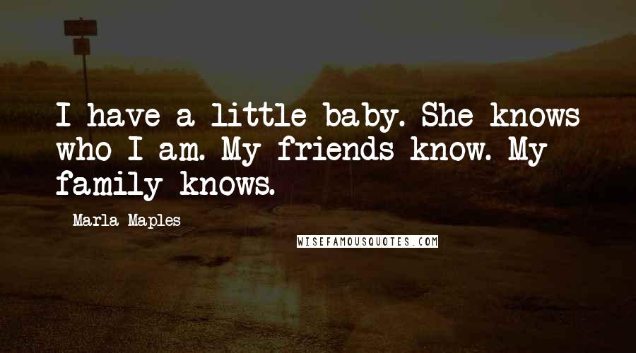 Marla Maples Quotes: I have a little baby. She knows who I am. My friends know. My family knows.