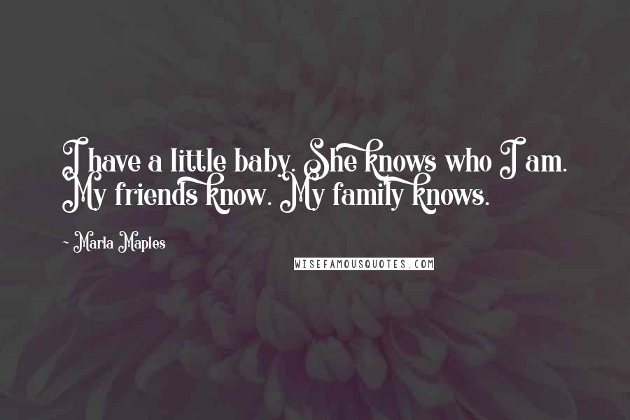 Marla Maples Quotes: I have a little baby. She knows who I am. My friends know. My family knows.