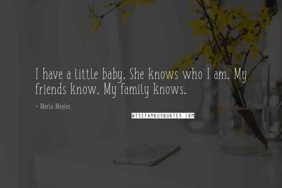 Marla Maples Quotes: I have a little baby. She knows who I am. My friends know. My family knows.