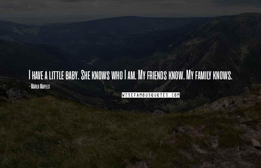 Marla Maples Quotes: I have a little baby. She knows who I am. My friends know. My family knows.