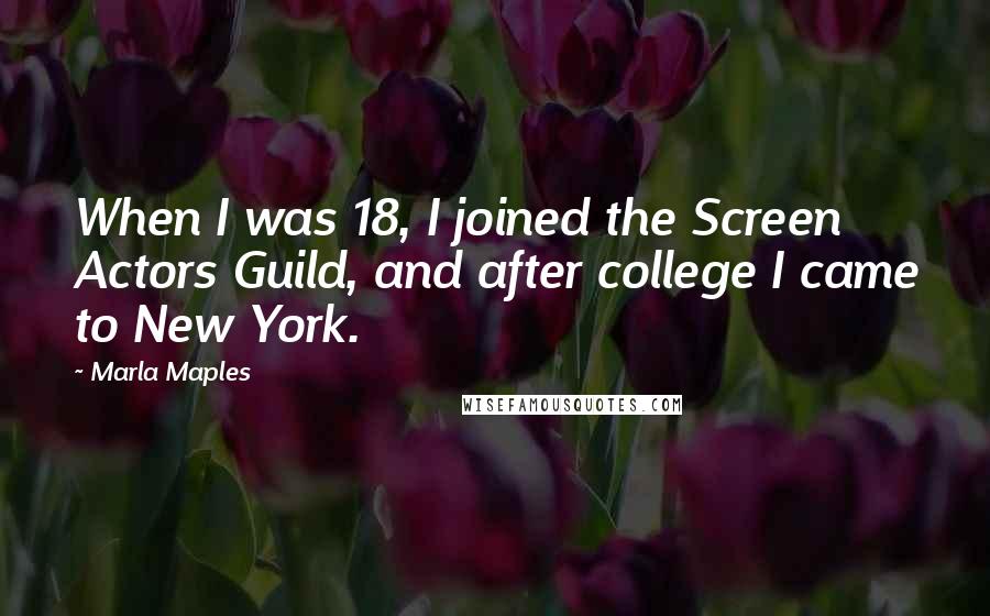 Marla Maples Quotes: When I was 18, I joined the Screen Actors Guild, and after college I came to New York.