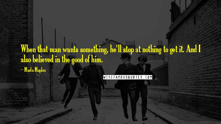 Marla Maples Quotes: When that man wants something, he'll stop at nothing to get it. And I also believed in the good of him.