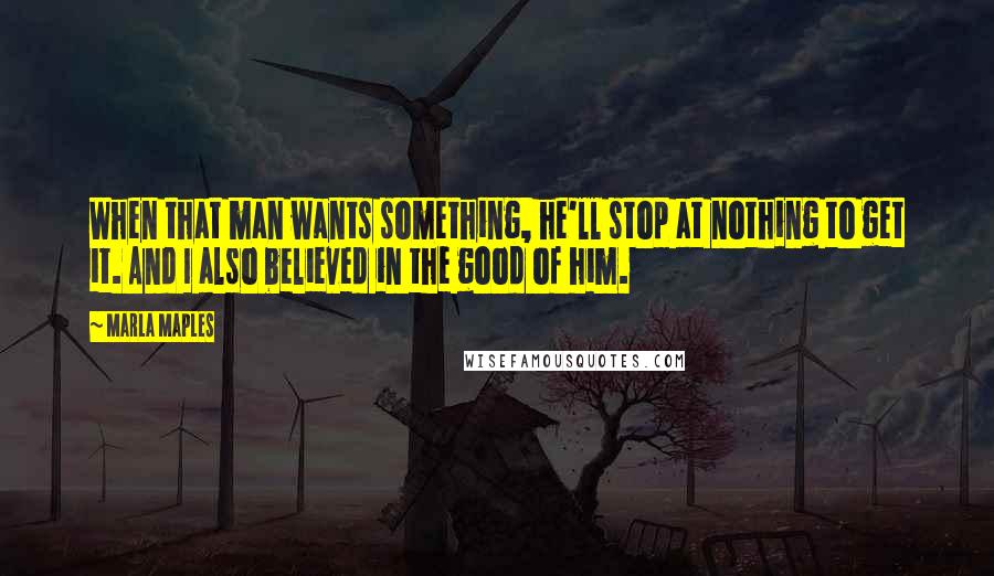 Marla Maples Quotes: When that man wants something, he'll stop at nothing to get it. And I also believed in the good of him.