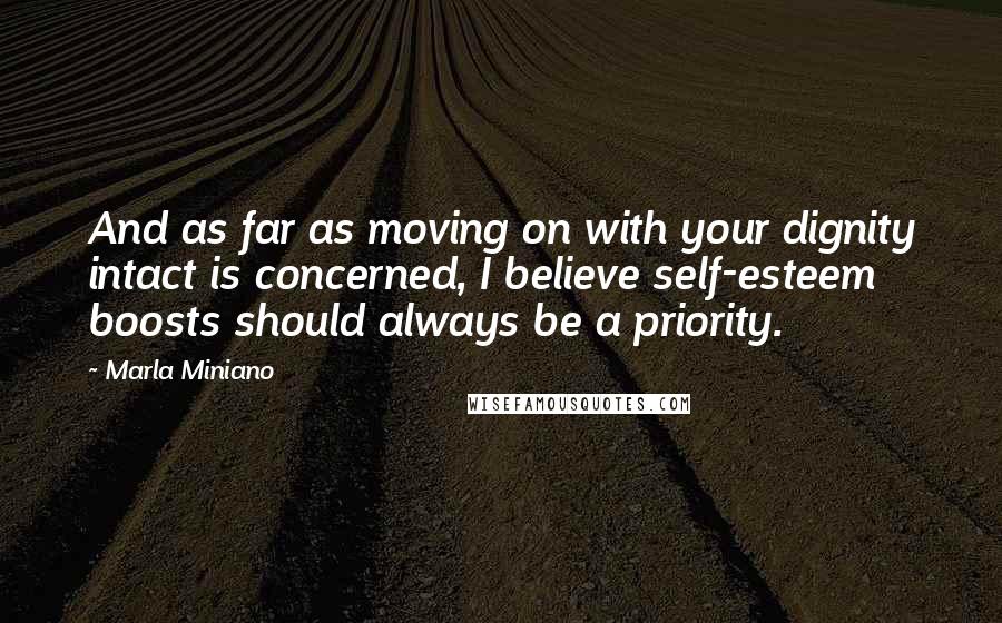 Marla Miniano Quotes: And as far as moving on with your dignity intact is concerned, I believe self-esteem boosts should always be a priority.