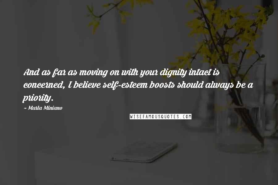 Marla Miniano Quotes: And as far as moving on with your dignity intact is concerned, I believe self-esteem boosts should always be a priority.