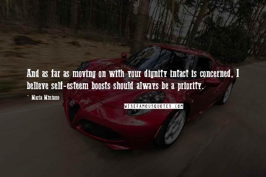 Marla Miniano Quotes: And as far as moving on with your dignity intact is concerned, I believe self-esteem boosts should always be a priority.