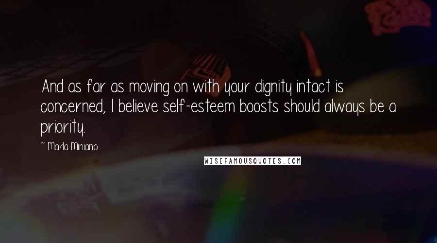 Marla Miniano Quotes: And as far as moving on with your dignity intact is concerned, I believe self-esteem boosts should always be a priority.